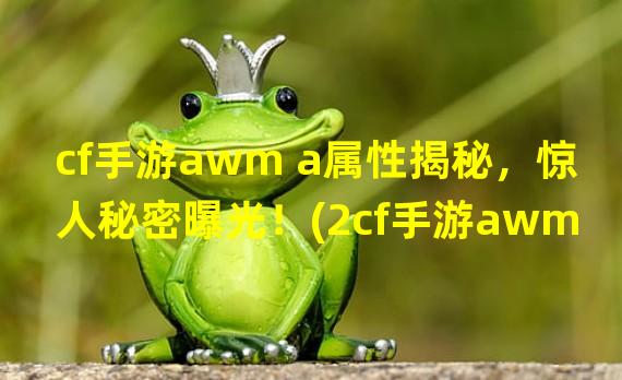 cf手游awm a属性揭秘，惊人秘密曝光！(2cf手游awm a隐藏的属性引发热议！)(cf手游awm a隐藏的属性引发热议！))